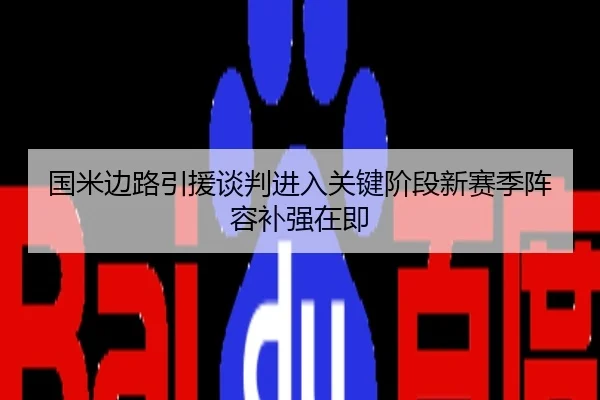 国米边路引援谈判进入关键阶段新赛季阵容补强在即