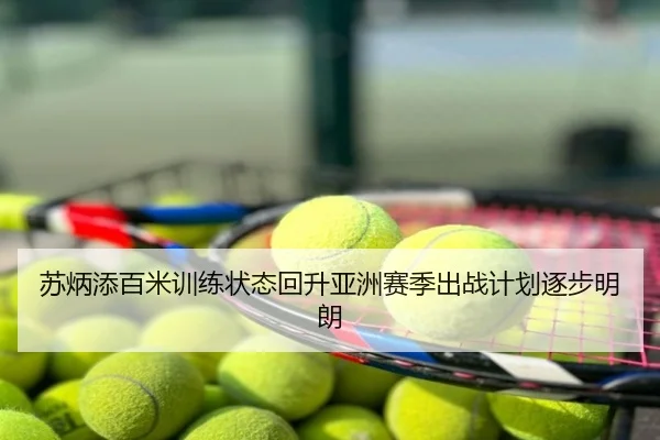 苏炳添百米训练状态回升亚洲赛季出战计划逐步明朗
