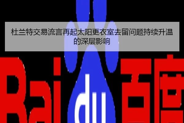 杜兰特交易流言再起太阳更衣室去留问题持续升温的深层影响