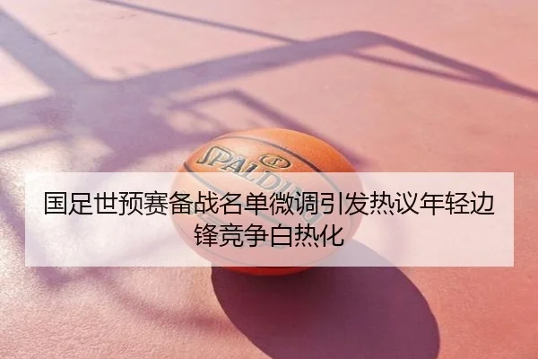 国足世预赛备战名单微调引发热议年轻边锋竞争白热化