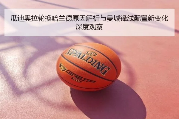 瓜迪奥拉轮换哈兰德原因解析与曼城锋线配置新变化深度观察