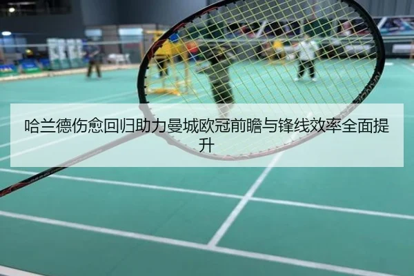 哈兰德伤愈回归助力曼城欧冠前瞻与锋线效率全面提升