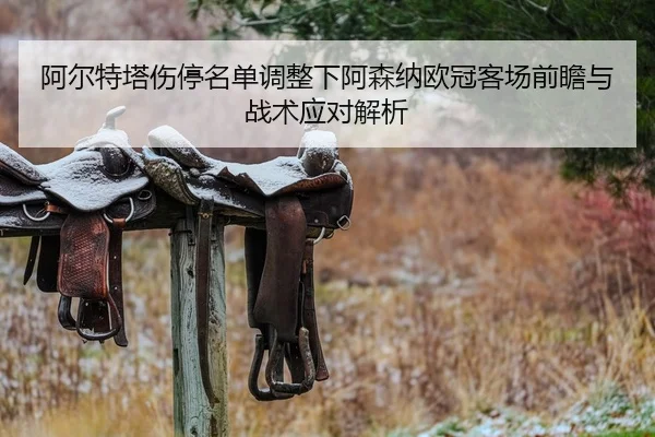 阿尔特塔伤停名单调整下阿森纳欧冠客场前瞻与战术应对解析