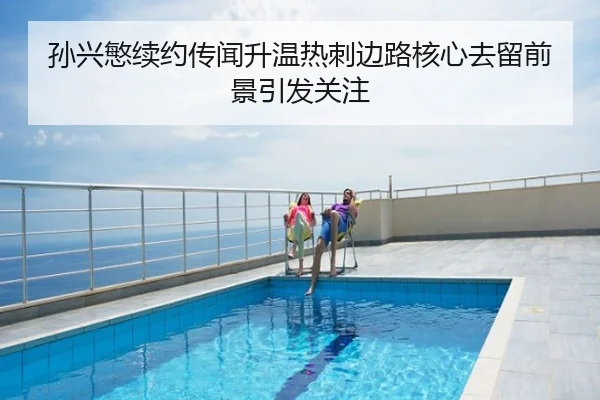 孙兴慜续约传闻升温热刺边路核心去留前景引发关注