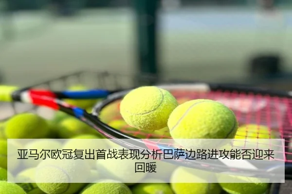 亚马尔欧冠复出首战表现分析巴萨边路进攻能否迎来回暖